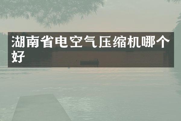 湖南省電空氣壓縮機哪個好