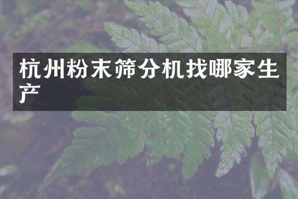 杭州粉末篩分機(jī)找哪家生產(chǎn)