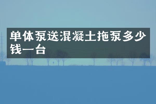 單體泵送混凝土拖泵多少錢一臺