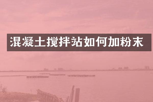 混凝土攪拌站如何加粉末