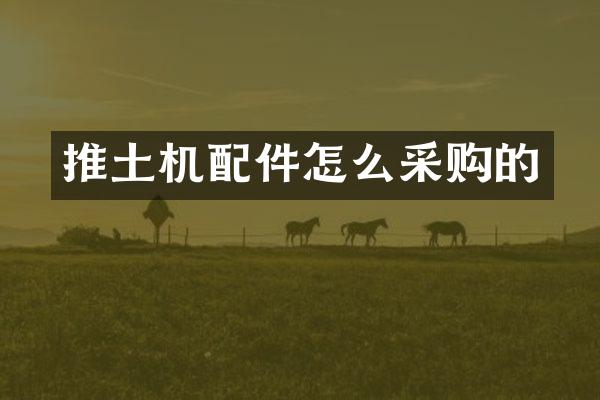 推土機(jī)配件怎么采購的