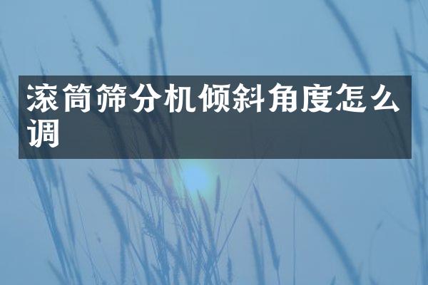 滾筒篩分機(jī)傾斜角度怎么調(diào)