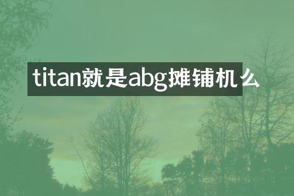 titan就是abg攤鋪機么