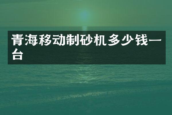 青海移動(dòng)制砂機(jī)多少錢一臺