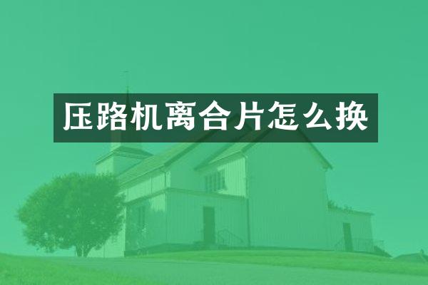 壓路機(jī)離合片怎么換