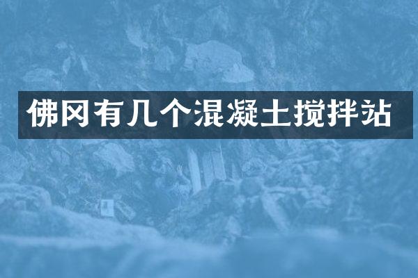 佛岡有幾個(gè)混凝土攪拌站