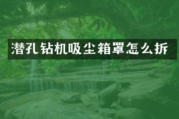 潛孔鉆機吸塵箱罩怎么拆