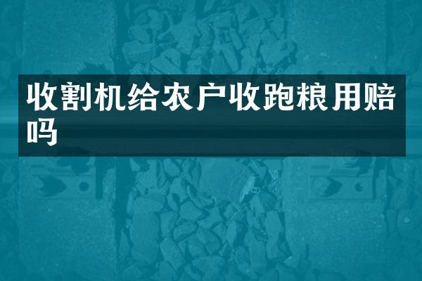 收割機(jī)給農(nóng)戶收跑糧用賠嗎