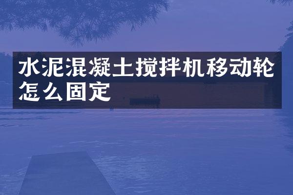 水泥混凝土攪拌機(jī)移動(dòng)輪怎么固定