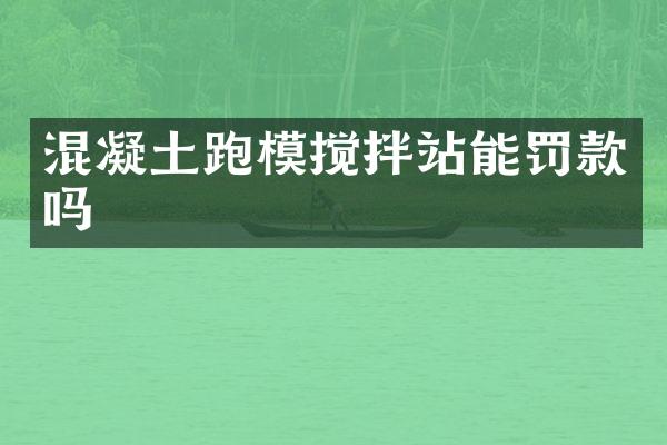 混凝土跑模攪拌站能罰款嗎