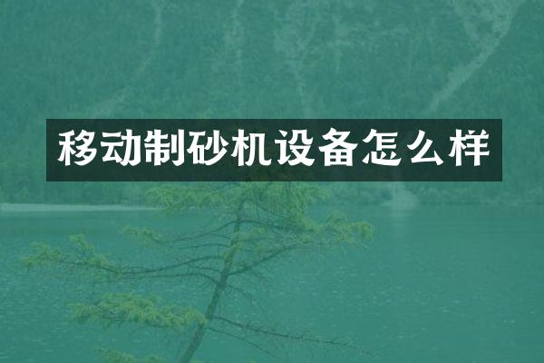 移動制砂機(jī)設(shè)備怎么樣