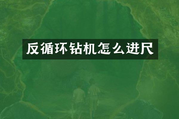 反循環(huán)鉆機怎么進尺