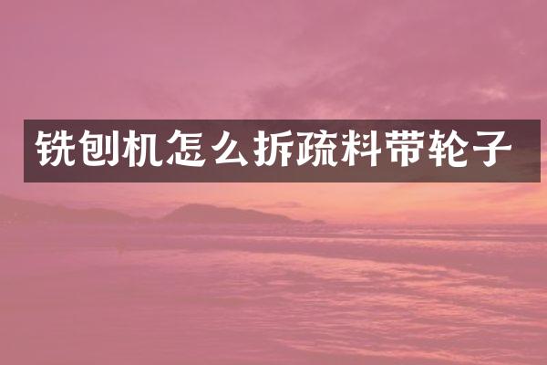 銑刨機怎么拆疏料帶輪子