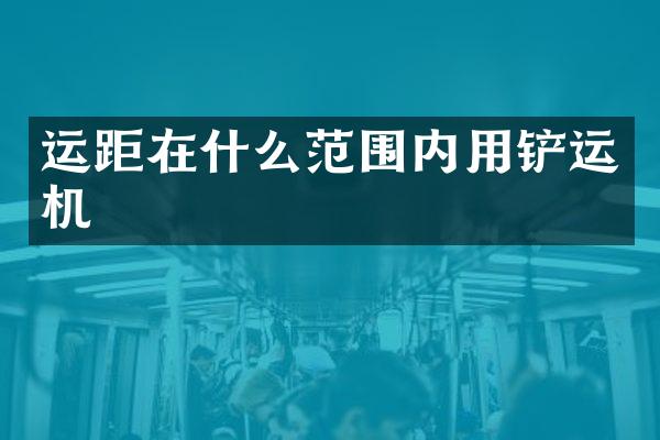 運距在什么范圍內(nèi)用鏟運機