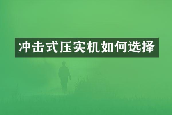 沖擊式壓實(shí)機(jī)如何選擇