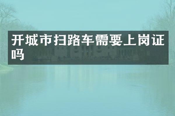 開城市掃路車需要上崗證嗎