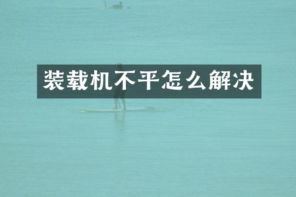 裝載機(jī)不平怎么解決