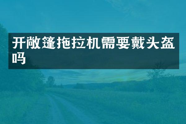 開(kāi)敞篷拖拉機(jī)需要戴頭盔嗎