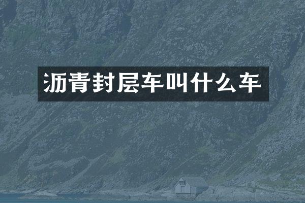 瀝青封層車叫什么車