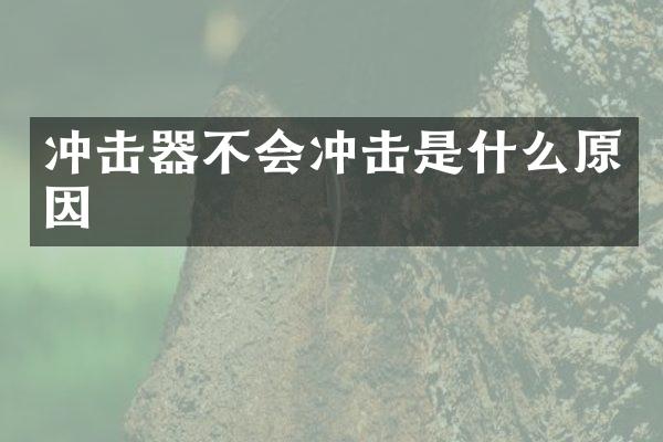 沖擊器不會(huì)沖擊是什么原因