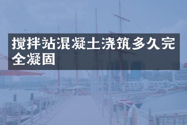 攪拌站混凝土澆筑多久完全凝固