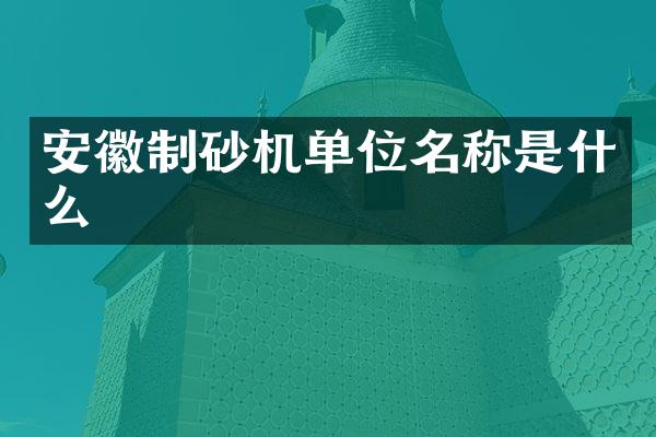 安徽制砂機(jī)單位名稱(chēng)是什么