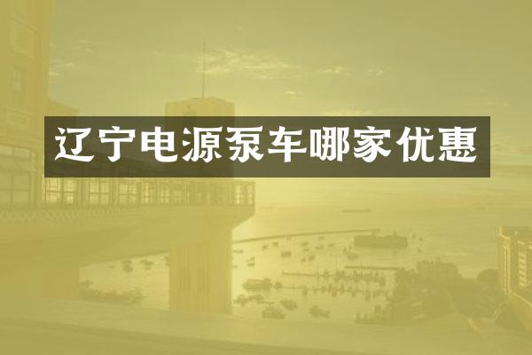 遼寧電源泵車哪家優(yōu)惠