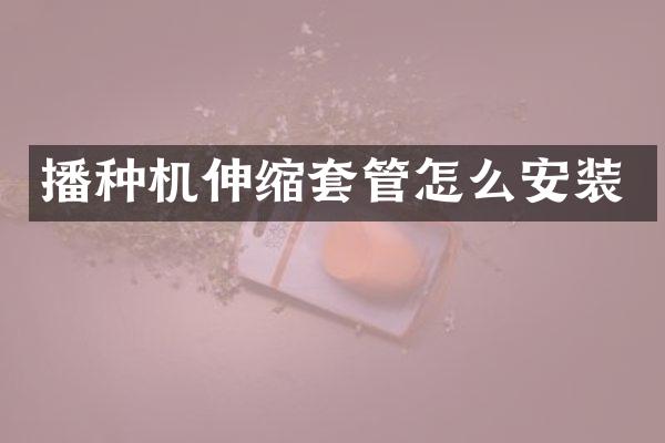 播種機伸縮套管怎么安裝