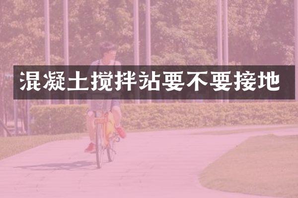 混凝土攪拌站要不要接地