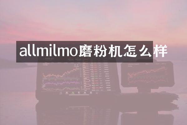 allmilmo磨粉機(jī)怎么樣