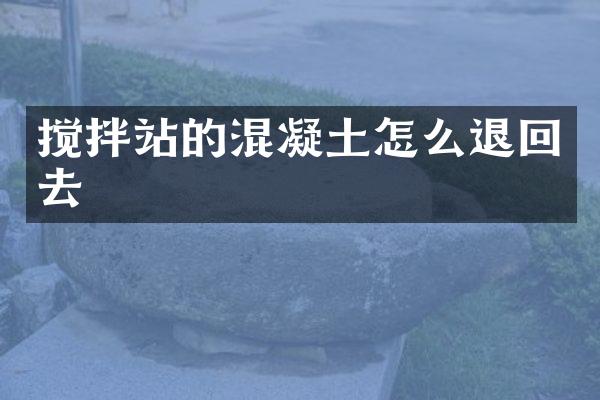 攪拌站的混凝土怎么退回去