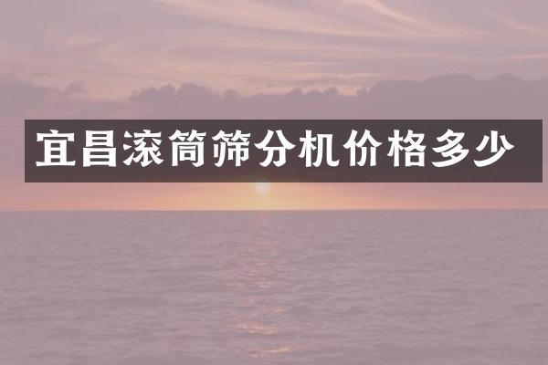 宜昌滾筒篩分機價格多少