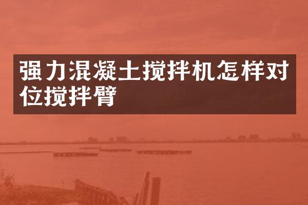 強(qiáng)力混凝土攪拌機(jī)怎樣對(duì)位攪拌臂