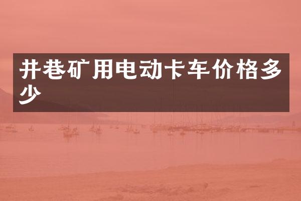 井巷礦用電動卡車價格多少