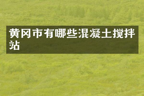 黃岡市有哪些混凝土攪拌站