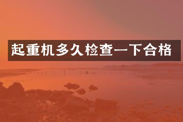 起重機多久檢查一下合格