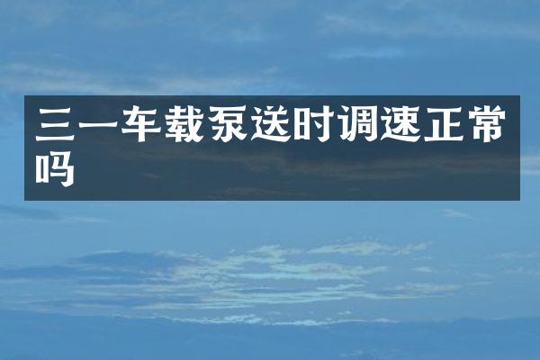 三一車載泵送時(shí)調(diào)速正常嗎