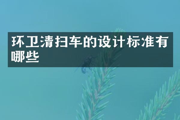 環(huán)衛(wèi)清掃車的設(shè)計(jì)標(biāo)準(zhǔn)有哪些