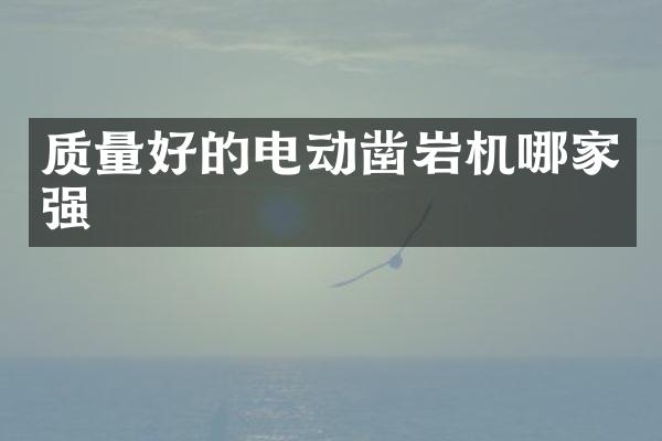 質(zhì)量好的電動鑿巖機哪家強