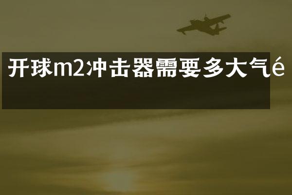 開球m2沖擊器需要多大氣量