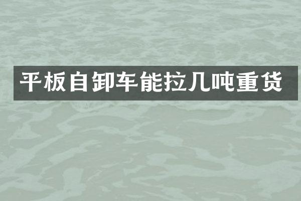 平板自卸車能拉幾噸重貨