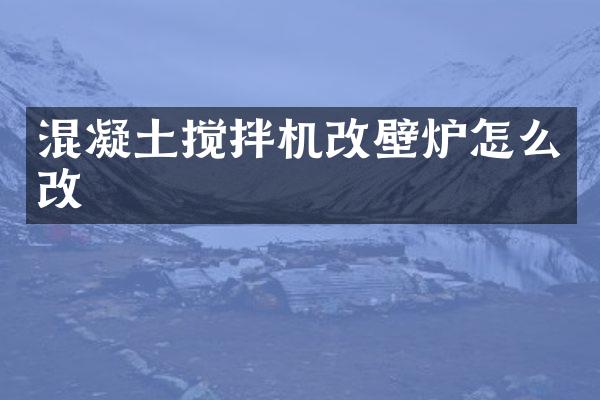 混凝土攪拌機(jī)改壁爐怎么改