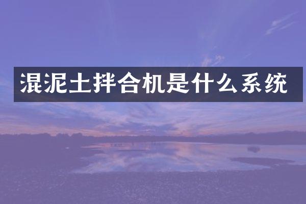 混泥土拌合機是什么系統(tǒng)