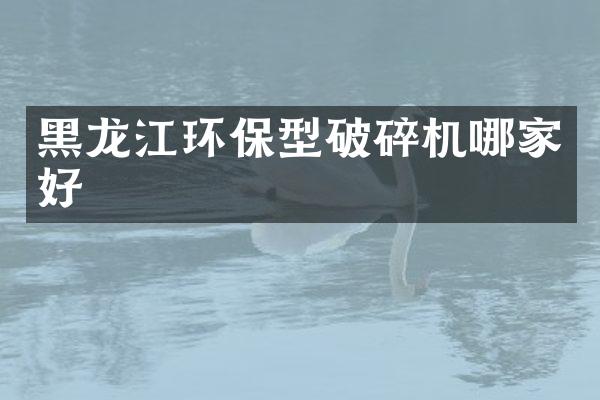 黑龍江環(huán)保型破碎機哪家好