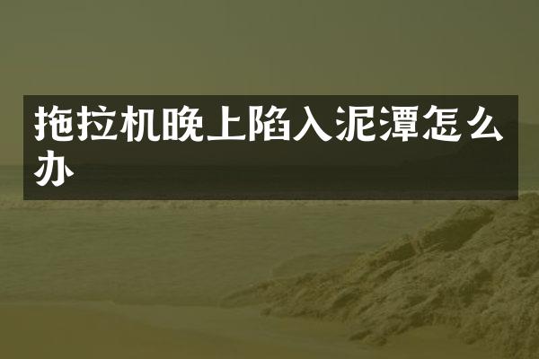 拖拉機(jī)晚上陷入泥潭怎么辦