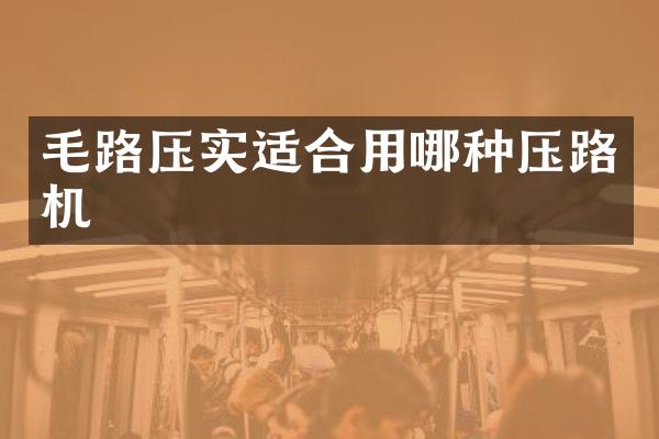 毛路壓實(shí)適合用哪種壓路機(jī)