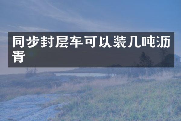 同步封層車可以裝幾噸瀝青