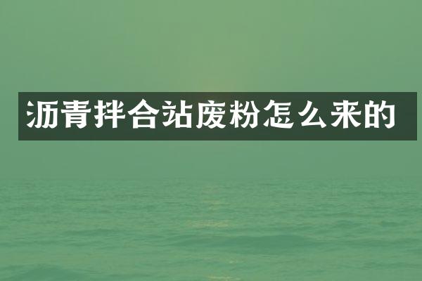 瀝青拌合站廢粉怎么來的