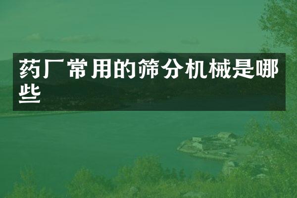 藥廠常用的篩分機(jī)械是哪些