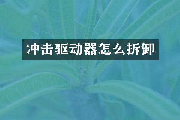 沖擊驅(qū)動器怎么拆卸